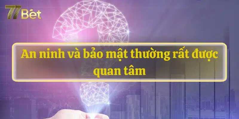 An ninh và bảo mật thường rất được quan tâm