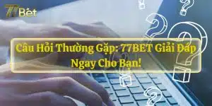 Câu Hỏi Thường Gặp: 77BET Giải Đáp Ngay Cho Bạn!