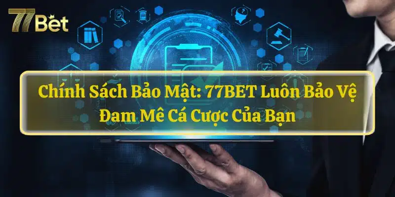 Chính Sách Bảo Mật: 77BET Luôn Bảo Vệ Đam Mê Cá Cược Của Bạn