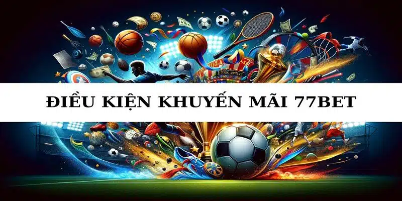 Điều kiện nhận khuyến mãi 77BET