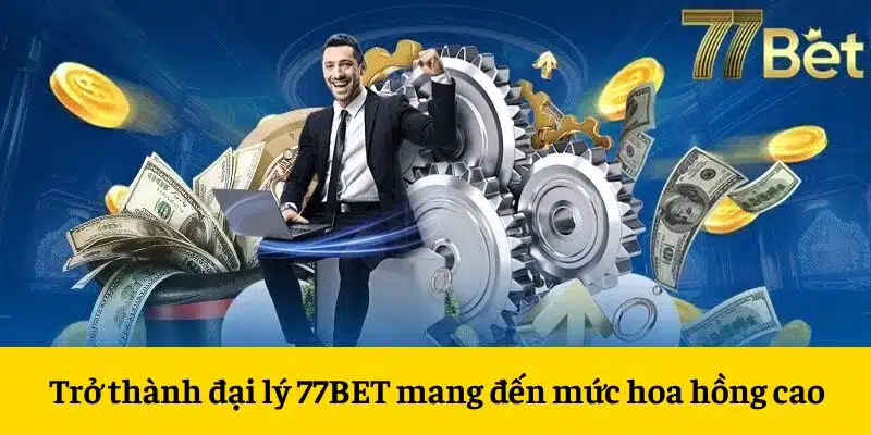 Trở thành đại lý 77BET mang đến mức hoa hồng cao