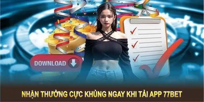 Nhận thưởng cực khủng ngay khi tải app 77BET