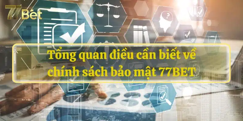 Tổng quan điều cần biết về chính sách bảo mật 77BET